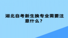 湖北自考新生換專業(yè)需要注意什么？