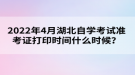 2022年4月湖北自學(xué)考試準(zhǔn)考證打印時(shí)間什么時(shí)候？