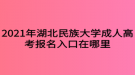 2021年湖北民族大學(xué)成人高考報名入口在哪里