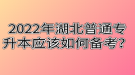 2022年湖北普通專(zhuān)升本應(yīng)該如何備考？