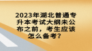 2023年湖北普通專升本考試大綱未公布之前，考生應(yīng)該怎么備考？