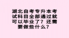 湖北自考專升本考試科目全部通過就可以畢業(yè)了？還需要做些什么？