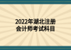 2022年湖北注冊(cè)會(huì)計(jì)師考試科目