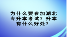 為什么要參加湖北專升本考試？升本有什么好處？