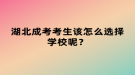 湖北成考考生該怎么選擇學(xué)校呢？