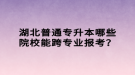 湖北普通專升本哪些院校能跨專業(yè)報(bào)考？