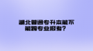 湖北普通專升本能不能跨專業(yè)報考？