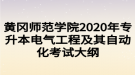 黃岡師范學(xué)院2020年專升本電氣工程及其自動化考試大綱