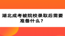 湖北成考被院校錄取后需要準(zhǔn)備什么？