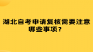 湖北自考申請復(fù)核需要注意哪些事項(xiàng)？