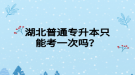 湖北普通專升本只能考一次嗎？