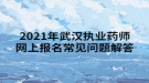 2021年武漢執(zhí)業(yè)藥師網(wǎng)上報名常見問題解答