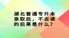 湖北普通專升本錄取后，不去讀的后果是什么？