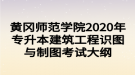 黃岡師范學院2020年專升本建筑工程識圖與制圖考試大綱