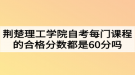 荊楚理工學院自考每門課程的合格分數(shù)都是60分嗎？