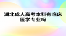 湖北成人高考本科有臨床醫(yī)學(xué)專業(yè)嗎？