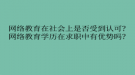 網絡教育在社會上是否受到認可？網絡教育學歷在求職中有優(yōu)勢嗎？