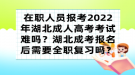 在職人員報(bào)考2022年湖北成人高考考試難嗎？湖北成考報(bào)名后需要全職復(fù)習(xí)嗎？