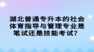 湖北普通專升本的社會(huì)體育指導(dǎo)與管理專業(yè)是筆試還是技能考試？