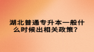 湖北普通專升本一般什么時候出相關政策？