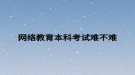 網絡教育本科考試難不難