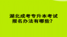 湖北成考專升本考試報名辦法有哪些？