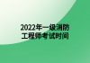 2022年一級消防工程師考試時(shí)間