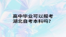 高中畢業(yè)可以報考湖北自考本科嗎？