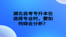 湖北自考專升本在選擇專業(yè)時(shí)，要如何綜合分析？