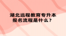 湖北遠(yuǎn)程教育專升本報(bào)名流程是什么？