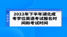 2022年下半年湖北成考學(xué)位英語(yǔ)考試報(bào)名時(shí)間和考試時(shí)間