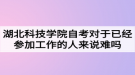 湖北科技學院自考對于已經(jīng)參加工作的人來說難嗎