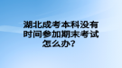 湖北成考本科沒有時(shí)間參加期末考試怎么辦？