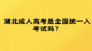 湖北成人高考是全國統(tǒng)一入考試嗎？