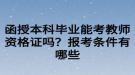 函授本科畢業(yè)能考教師資格證嗎？報(bào)考條件有哪些