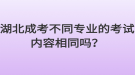 湖北成考不同專業(yè)的考試內容相同嗎？