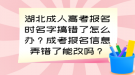 湖北成人高考報名時名字搞錯了怎么辦？成考報名信息弄錯了能改嗎？