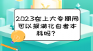 2023在上大專期間可以報湖北自考本科嗎？