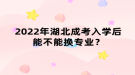 2022年湖北成考入學(xué)后能不能換專業(yè)？