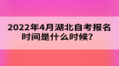 2022年4月湖北自考報名時間是什么時候？