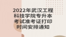 2022年武漢工程科技學(xué)院專升本考試準考證打印時間安排通知