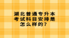 湖北普通專升本考試科目安排是怎么樣的？