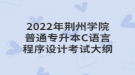 2022年荊州學(xué)院普通專升本C語(yǔ)言程序設(shè)計(jì)考試大綱