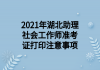 2021年湖北助理社會工作師準(zhǔn)考證打印注意事項