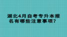 湖北4月自考專升本報(bào)名有哪些注意事項(xiàng)？