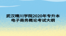 武漢晴川學(xué)院2020年專(zhuān)升本電子商務(wù)概論考試大綱