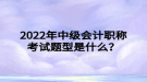 2022年中級會計職稱考試題型是什么？