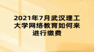 2021年7月武漢理工大學(xué)網(wǎng)絡(luò)教育如何來(lái)進(jìn)行繳費(fèi)