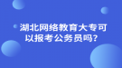 湖北網(wǎng)絡(luò)教育大?？梢詧罂脊珓?wù)員嗎？