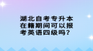 湖北自考專升本在籍期間可以報(bào)考英語四級(jí)嗎？